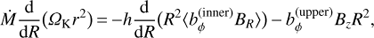 Mathematical equation: $ {\dot M\frac{{\rm{d}}}{{{\rm{d}}R}}({\Omega _{\rm{K}}}{r^2}) = - h\frac{{\rm{d}}}{{{\rm{d}}R}}\left( {{R^2}\left\langle {b_\phi ^{({\rm{inner}})}{B_R}} \right\rangle } \right) - b_\phi ^{({\rm{upper}})}{B_z}{R^2},}\ $