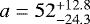 Mathematical equation: $a=52_{-24.3}^{+12.8}$
