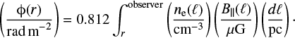 Mathematical equation: $$\begin{equation}\left( \frac{\phi(r)}{{\rm rad\,m}^{-2}} \right) = 0.812 \int_{r}^{\rm observer} \left( \frac{n_{\rm e} (\mathcal {l})}{{\rm cm}^{-3}} \right) \left( \frac{B_{\parallel}(\mathcal {l})}{\mu{\rm G}} \right) \left( \frac{d\mathcal {l}}{\rm pc} \right)\cdot\end{equation}$$