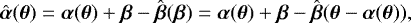 Mathematical equation: \begin{equation*} \hat{\boldsymbol{\alpha}}(\boldsymbol{\theta}) = \boldsymbol{\alpha}(\boldsymbol{\theta}) + \boldsymbol{\beta} - \hat{\boldsymbol{\beta}}(\boldsymbol{\beta}) = \boldsymbol{\alpha}(\boldsymbol{\theta}) + \boldsymbol{\beta} - \hat{\boldsymbol{\beta}}(\boldsymbol{\theta} - \boldsymbol{\alpha}(\boldsymbol{\theta})),\end{equation*}
