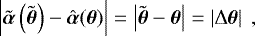 Mathematical equation: \begin{equation*} \left|\tilde{\boldsymbol{\alpha}}\left(\tilde{\boldsymbol{\theta}}\right) - \hat{\boldsymbol{\alpha}}(\boldsymbol{\theta})\right| = \left|\tilde{\boldsymbol{\theta}} - \boldsymbol{\theta} \right| = \left|\mathrm{\Delta} \boldsymbol{\theta} \right|\ ,\end{equation*}
