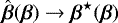 Mathematical equation: $\hat{\boldsymbol{\beta}}(\boldsymbol{\beta}) \rightarrow \boldsymbol{\beta}^{\star}(\boldsymbol{\beta})$