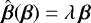 Mathematical equation: $\hat{\boldsymbol{\beta}}(\boldsymbol{\beta}) = \lambda\,\boldsymbol{\beta}$