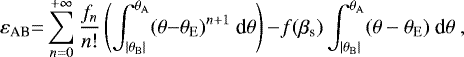 Mathematical equation: \begin{equation*} {\varepsilon}_{\textrm{AB}} {=} \sum_{n=0}^{+\infty} \frac{f_{n}}{n!} \left( \int_{|\theta_{\rm{{B}}}|}^{\theta_{\rm{{A}}}} (\theta {-} \theta_{\rm{{E}}})^{n+1}\ \text{d}\theta \right) {-} f(\beta_{\text{s}}) \int_{|\theta_{\rm{{B}}}|}^{\theta_{\rm{{A}}}} (\theta - \theta_{\rm{{E}}})\ \text{d}\theta \ ,\vspace*{-4pt}\end{equation*}