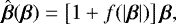 Mathematical equation: \begin{equation*} \hat{\boldsymbol{\beta}}(\boldsymbol{\beta}) = \left[1 + f(|\boldsymbol{\beta}|) \right] \boldsymbol{\beta},\end{equation*}