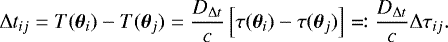 Mathematical equation: \begin{equation*} \mathrm{\Delta} t_{ij} = T(\boldsymbol{\theta}_i) - T(\boldsymbol{\theta}_j) = \frac{D_{\mathrm{\Delta} t}}{c} \left[\tau(\boldsymbol{\theta}_i) - \tau(\boldsymbol{\theta}_j)\right] \eqqcolon \frac{D_{\mathrm{\Delta} t}}{c} \mathrm{\Delta} \tau_{ij}.\end{equation*}