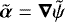 Mathematical equation: $\tilde{\boldsymbol{\alpha}} = \boldsymbol{\nabla} \tilde{\psi}$