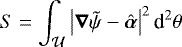 Mathematical equation: \begin{equation*} S = \int_{\mathcal{U}} \left| \boldsymbol{\nabla} \tilde{\psi} - \hat{\boldsymbol{\alpha}}\right|^2 \text{d}^2\theta\end{equation*}