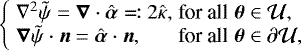 Mathematical equation: \begin{eqnarray*} \left\{ \begin{array}{@{}llll} &\nabla^2 \tilde{\psi} = \boldsymbol{\nabla} \cdot \hat{\boldsymbol{\alpha}} \eqqcolon 2 \hat{\kappa}, &\text{for all}\ &\boldsymbol{\theta} \in \mathcal{U},\\ &\boldsymbol{\nabla} \tilde{\psi} \cdot \boldsymbol{n} = \hat{\boldsymbol{\alpha}} \cdot \boldsymbol{n}, &\text{for all}\ &\boldsymbol{\theta} \in \partial\mathcal{U}, \end{array} \right.\end{eqnarray*}