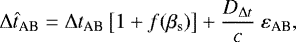 Mathematical equation: \begin{equation*} \mathrm{\Delta} {\hat{t}}_{\textrm{AB}} = \mathrm{\Delta} {t}_{\textrm{AB}} \left[1 + f(\beta_{\text{s}})\right] + \frac{D_{\mathrm{\Delta} t}}{c}\ {\varepsilon}_{\textrm{AB}},\end{equation*}