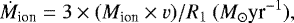 Mathematical equation: \begin{equation*}{\dot{M}_{\textrm{ion}} = 3} \times (M_{\textrm{ion}} \times {v})/{R}_{1}\ (M_{\odot} \textrm{yr}^{-1}), \end{equation*}