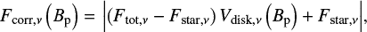 Mathematical equation: $$ \begin{equation} F_\mathrm{corr,\nu}\left(B_{\mathrm{p}}\right)\,{=}\,\left| \left( F_\mathrm{tot,\nu} - F_\mathrm{star,\nu} \right) V_\mathrm{disk,\nu}\left(B_{\mathrm{p}}\right) + F_\mathrm{star,\nu} \right|\!, \end{equation} $$