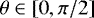 Mathematical equation: $\theta \in \left[ 0,\pi/2 \right]$