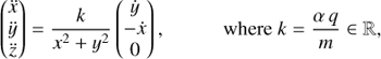 Mathematical equation: $ \begin{equation} \begin{pmatrix} \ddot{x} \\ \ddot{y} \\ \ddot{z} \end{pmatrix} = \frac{k}{x^2+y^2} \begin{pmatrix} \dot{y} \\ -\dot{x} \\ 0 \end{pmatrix} ,\hspace{1cm}\text{where }k=\frac{\alpha q}{m}\in\mathbb{R}, \end{equation} $