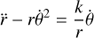 Mathematical equation: $$ \begin{equation} \ddot{r}-r\dot{\theta}^2 = \frac{k}{r}\dot{\theta} \end{equation} $$