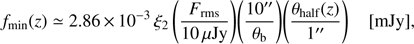 Mathematical equation: $ \begin{aligned} f_\mathrm{min}(z)\simeq 2.86\,{\times }\,10^{-3}\, \xi _2\, \Bigg (\frac{{F_\mathrm{rms}}}{10 \, \mu \mathrm Jy }\Bigg ) \Bigg (\frac{10^{\prime \prime }}{\theta _\mathrm{b}}\Bigg ) \Bigg (\frac{\theta _\mathrm{half}(z)}{1^{\prime \prime }}\Bigg ) \; \; \; \; [\mathrm{mJy}] ,\end{aligned} $