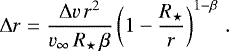 Mathematical equation: \begin{equation*} {\mathrm{\Delta}} r = \frac{{\mathrm{\Delta}} v \, r^{2}}{v_{\infty} \, R_{\star} \, \beta} \left( 1-\frac{R_{\star}}{r} \right)^{1-\beta} \, . \end{equation*}