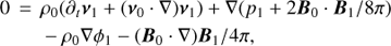 Mathematical equation: $ \begin{aligned}&0\,=\,\rho_{0}(\partial_t\boldsymbol{\nu}_1+(\boldsymbol{\nu}_0\cdot \nabla )\boldsymbol{\nu}_{1})+ \nabla (p_{1}+2\boldsymbol{B}_\mathrm{{0}}\cdot \boldsymbol{B}_\mathrm{{1}}/8\pi )\nonumber \\&\qquad -\rho_{0}\nabla \phi_{1}-(\boldsymbol{B}_\mathrm{{0}}\cdot \nabla )\boldsymbol{B}_\mathrm{{1}}/4\pi ,\end{aligned} $