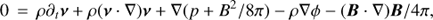 Mathematical equation: $ \begin{aligned}&0\,=\,\rho \partial_t\boldsymbol{\nu}+\rho (\boldsymbol{\nu}\cdot \nabla )\boldsymbol{\nu}+\nabla (p+B^{2}/8\pi ) -\rho \nabla \phi -(\boldsymbol{B}\cdot \nabla )\boldsymbol{B}/4\pi , \end{aligned} $