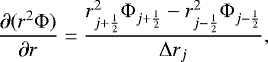 Mathematical equation: \begin{equation*}\frac{\partial (r^2 {\mathrm{\Phi}})}{\partial r} = \frac{ r_{j+\frac{1}{2}}^2 {\mathrm{\Phi}}_{j+\frac{1}{2}} - r_{j-\frac{1}{2}}^2 {\mathrm{\Phi}}_{j-\frac{1}{2}} }{ {\mathrm{\Delta}} r_j } , \end{equation*}