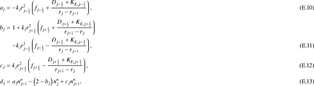 Mathematical equation: \begin{eqnarray}a_j &=& - k_j r_{j-\frac{1}{2}}^2 \left( f_{j-\frac{1}{2}} + \frac{ D_{j-\frac{1}{2}} + K_{E,j-\frac{1}{2}} }{ r_j - r_{j-1} } \right) , \\ [3pt]b_j &=& 1 + k_j r_{j+\frac{1}{2}}^2 \left( f_{j+\frac{1}{2}} + \frac{ D_{j+\frac{1}{2}} + K_{E,j+\frac{1}{2}} }{ r_{j+1} - r_j } \right) \nonumber \\ && - k_j r_{j-\frac{1}{2}}^2 \left( f_{j-\frac{1}{2}} - \frac{ D_{j-\frac{1}{2}} + K_{E,j-\frac{1}{2}} }{ r_j - r_{j-1} } \right) , \\ [3pt]c_j &=& k_j r_{j+\frac{1}{2}}^2 \left( f_{j+\frac{1}{2}} - \frac{ D_{j+\frac{1}{2}} + K_{E,j+\frac{1}{2}} }{ r_{j+1} - r_j } \right) , \\ [3pt]d_j &=& a_j n_{j-1}^n - \left( 2 - b_j \right) n_j^n + c_j n_{j+1}^n . \end{eqnarray}