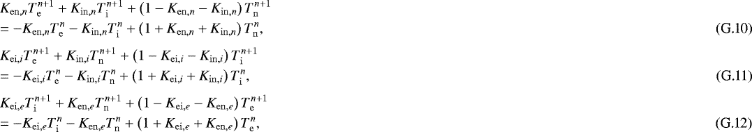 Mathematical equation: \begin{eqnarray}&& K_{\mathrm{en},n} T_{\mathrm{e}}^{n+1} + K_{\mathrm{in},n} T_{\mathrm{i}}^{n+1} + \left( 1 - K_{\mathrm{en},n} - K_{\mathrm{in},n} \right) T_{\mathrm{n}}^{n+1} \nonumber \\ &&= - K_{\mathrm{en},n} T_{\mathrm{e}}^{n} - K_{\mathrm{in},n} T_{\mathrm{i}}^{n} + \left( 1 + K_{\mathrm{en},n} + K_{\mathrm{in},n} \right) T_{\mathrm{n}}^{n} , \\ [3pt]&& K_{\mathrm{ei},i} T_{\mathrm{e}}^{n+1} + K_{\mathrm{in},i} T_{\mathrm{n}}^{n+1} + \left( 1 - K_{\mathrm{ei},i} - K_{\mathrm{in},i} \right) T_{\mathrm{i}}^{n+1} \nonumber \\ &&= - K_{\mathrm{ei},i} T_{\mathrm{e}}^{n} - K_{\mathrm{in},i} T_{\mathrm{n}}^{n} + \left( 1 + K_{\mathrm{ei},i} + K_{\mathrm{in},i} \right) T_{\mathrm{i}}^{n} , \\ [3pt]&& K_{\mathrm{ei},e} T_{\mathrm{i}}^{n+1} + K_{\mathrm{en},e} T_{\mathrm{n}}^{n+1} + \left( 1 - K_{\mathrm{ei},e} - K_{\mathrm{en},e} \right) T_{\mathrm{e}}^{n+1} \nonumber \\ &&= - K_{\mathrm{ei},e} T_{\mathrm{i}}^{n} - K_{\mathrm{en},e} T_{\mathrm{n}}^{n} + \left( 1 + K_{\mathrm{ei},e} + K_{\mathrm{en},e} \right) T_{\mathrm{e}}^{n} , \end{eqnarray}