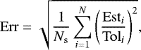 Mathematical equation: \begin{eqnarray*} && \mathrm{Err} = \sqrt{\frac{1}{N_{\mathrm{s}}} \sum\limits_{i=1}^N \left( \frac{\mathrm{Est}_i}{\mathrm{Tol}_i} \right)^2}, \end{eqnarray*}