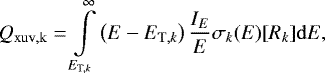 Mathematical equation: \begin{equation*} Q_{\mathrm{xuv,k}} = \int\limits_{E_{\mathrm{T},k}}^{\infty} \left( E - E_{\mathrm{T},k} \right) \frac{I_E}{E} \sigma_k (E) [R_k] {\rm{d}}E , \end{equation*}