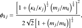 Mathematical equation: \begin{equation*}\phi_{kj} = \frac{ \left[ 1 + \left( \kappa_k / \kappa_j \right)^{\frac{1}{2}} \left( m_j / m_k \right)^{\frac{1}{4}} \right]^2 }{ 2 \sqrt{2} \left[ 1 + \left( m_j / m_k \right) \right]^{\frac{1}{2}} } , \end{equation*}