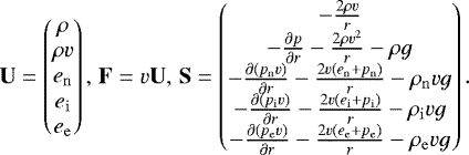 Mathematical equation: \begin{equation*}\mathbf{U} = \begin{pmatrix} \rho \\ \rho v \\ e_{\mathrm{n}} \\ e_{\mathrm{i}} \\ e_{\mathrm{e}} \\ \end{pmatrix} , \hspace{0.5mm} \mathbf{F} = v \mathbf{U} , \hspace{0.5mm} \mathbf{S} = \begin{pmatrix} - \frac{2 \rho v}{r} \\ - \frac{\partial p}{\partial r} - \frac{2 \rho v^2 }{r} - \rho g \\ - \frac{\partial \left( p_{\mathrm{n}} v \right) }{\partial r} - \frac{2 v \left( e_{\mathrm{n}} + p_{\mathrm{n}} \right) }{r} - \rho_{\mathrm{n}} v g \\ - \frac{\partial \left( p_{\mathrm{i}} v \right) }{\partial r} - \frac{2 v \left( e_{\mathrm{i}} + p_{\mathrm{i}} \right) }{r} - \rho_{\mathrm{i}} v g \\ - \frac{\partial \left( p_{\mathrm{e}} v \right) }{\partial r} - \frac{2 v \left( e_{\mathrm{e}} + p_{\mathrm{e}} \right) }{r} - \rho_{\mathrm{e}} v g \end{pmatrix}. \end{equation*}