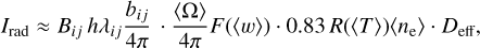Mathematical equation: $$ I_\text{rad}\approx B_{ij}\;h\lambda_{ij}\frac{b_{ij}}{4\pi}\cdot\frac{\langle\mathrm\Omega\rangle}{4\pi}F{({\langle w\rangle})} \cdot 0.83R{({\langle T\rangle})}{\langle n_{\mathrm e}\rangle} \cdot D_{\text{eff}}, $$