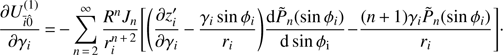 Mathematical equation: $$ \frac{\partial U_{\bar{i}\hat{0}}^{(1)}}{\partial {{\gamma }_{i}}}=-\underset{n\,=\,2}{\overset{\infty }{\mathop \sum }}\,\frac{{{R}^{n}}{{J}_{n}}}{r_{i}^{n\,+\,2}}\left[ \left( \frac{\partial z_{i}^{\prime }}{\partial {{\gamma }_{i}}}-\frac{{{\gamma }_{i}}\sin {{\varphi }_{i}}}{{{r}_{i}}} \right)\frac{\text{d}{{{\tilde{P}}}_{n}}(\sin {{\varphi }_{i}})}{\text{d}\sin {{\varphi }_{\text{i}}}}-\frac{(n+1){{\gamma }_{i}}{{{\tilde{P}}}_{n}}(\sin {{\varphi }_{i}})}{{{r}_{i}}} \right]. $$