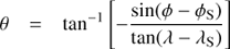 Mathematical equation: $$\theta = {\tan ^{ - 1}}\left[ {\frac{{\sin (\phi - \phi_{\rm S})}}{{\tan (\lambda - \lambda_{\rm S})}}} \right]$$