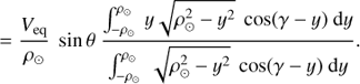 Mathematical equation: $$ = \frac{{{V_{{\rm{eq}}}}}}{{{\rho_\odot }}}\sin \theta \frac{{\int_{ - {\rho_\odot }}^{{\rho_\odot }} {y\sqrt {\rho_\odot ^2 - {y^2}} \cos (\gamma - y) \, {\rm{d}}y} }}{{\int_{ - {\rho_\odot }}^{{\rho_\odot }} {\sqrt {\rho_\odot ^2 - {y^2}} \cos (\gamma - y) \, {\rm{d}}y} }}.$$