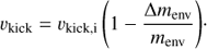 Mathematical equation: $${v_{{\rm{kick}}}} = {v_{{\rm{kick}},{\rm{i}}}}\left( {1 - \frac{{\Delta {m_{{\rm{env}}}}}}{{{m_{{\rm{env}}}}}}} \right).$$