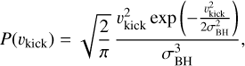 Mathematical equation: $$P({v_{{\rm{kick}}}}) = \sqrt {\frac{2}{\pi }} \frac{{v_{{\rm{kick}}}^2\exp \left( { - \frac{{v_{{\rm{kick}}}^2}}{{2\sigma _{{\rm{BH}}}^2}}} \right)}}{{\sigma _{{\rm{BH}}}^3}},$$