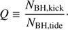 Mathematical equation: $$Q \equiv \frac{{{N_{{\rm{BH,kick}}}}}}{{{N_{{\rm{BH,tide}}}}}}.$$