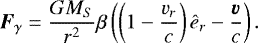 Mathematical equation: \begin{equation*} \vec{F}_{\gamma}=\frac{GM_S}{r^2}\beta \left(\left(1-\frac{v_r}{c}\right)\hat{e}_r-\frac{\vec{v}}{c}\right).\end{equation*}