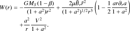 Mathematical equation: \begin{eqnarray*} W(r)&=&-\frac{GM_S(1-\beta)}{(1+a^2)r^2}+ \frac{2\mu\tilde{B}_r \tilde{r}^2}{(1+a^2)^{1/2}r^3} \left(1-\frac{1}{2}\frac{ar\partial_r a}{1+a^2}\right)\nonumber \\ &&+\frac{a^2}{r}\frac{V^2}{1+a^2}.\end{eqnarray*}