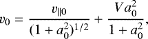 Mathematical equation: \begin{equation*} v_0=\frac{v_{||0}}{(1+a_0^2)^{1/2}}+\frac{Va_0^2}{1+a_0^2},\end{equation*}
