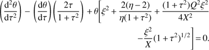 Mathematical equation: $$ \begin{array}{*{20}{l}} {\left( {\frac{{{{\text{d}}^2}\theta }}{{{\text{d}}{\tau ^2}}}} \right) - \left( {\frac{{{\text{d}}\theta }}{{{\text{d}}\tau }}} \right)\left( {\frac{{2\tau }}{{1 + {\tau ^2}}}} \right) + \theta \left[ {{\xi ^2} + \frac{{2(\eta - 2)}}{{\eta (1 + {\tau ^2})}} + \frac{{(1 + {\tau ^2}){Q^2}{\xi ^2}}}{{4{X^2}}}} \right.} \\ {\left. {\quad \quad \quad \quad \quad \quad \quad \quad \quad \quad \quad \quad \quad \quad \quad \quad - \frac{{{\xi ^2}}}{X}{{(1 + {\tau ^2})}^{1/2}}} \right] = 0.} \end{array} $$