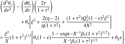 Mathematical equation: $$ \begin{array}{*{35}{l}} \left( \frac{{{\text{d}}^{2}}{{\theta }_{\text{s}}}}{\text{d}{{\tau }^{2}}} \right)-\left( \frac{\text{d}{{\theta }_{\text{s}}}}{\text{d}\tau } \right)\left( \frac{2\tau }{1+{{\tau }^{2}}} \right) \\ \quad \quad \quad \quad +{{\theta }_{\text{s}}}[{{\xi }^{2}}+\frac{2(\eta -2)}{\eta (1+{{\tau }^{2}})}+\frac{(1+{{\tau }^{2}})Q_{\text{s}}^{2}{{(1-\epsilon )}^{2}}{{\xi }^{2}}}{4{{X}^{2}}}]~ \\ =\frac{{{\xi }^{2}}}{X}{{(1+{{\tau }^{2}})}^{1/2}}[{{\theta }_{\text{s}}}(1-\epsilon )\frac{1-\exp (-{{X}^{-1}}{{\beta }_{1}}{{(1+{{\tau }^{2}})}^{1/2}})}{{{X}^{-1}}{{\beta }_{1}}{{(1+{{\tau }^{2}})}^{1/2}}}+{{\theta }_{\text{g}}}\epsilon ], \\ \end{array} $$