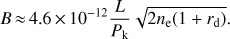 Mathematical equation: $ \begin{aligned} B\,{\approx }\,4.6 \,{\times }\, 10^{-12} \frac{L}{P_\mathrm{k}} \sqrt{2 n_\mathrm{e}(1+r_\mathrm{d})} . \end{aligned} $