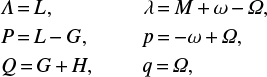 Mathematical equation: $ \begin{equation} \begin{split} &\mathit{\Lambda}\,{=}\,L, \ \ \ \ \ \ \ \ \ \ \ \ \ \ \ \ \ \lambda\,{=}\,M\,{+}\,\omega\,{-}\,\mathit{\Omega},\\ &P\,{=}\,L\,{-}\,G, \ \ \ \ \ \ \ \ \ \ p\,{=}\,{-}\omega\,{+}\,\mathit{\Omega},\\ &Q\,{=}\,G\,{+}\,H, \ \ \ \ \ \ \ \ \ q\,{=}\,\mathit{\Omega},\\ \end{split} \end{equation} $