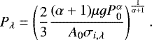 Mathematical equation: \begin{equation*} P_{\lambda}=\left(\frac{2}{3}\frac{(\alpha+1)\mu gP_{\textrm{0}}^{\alpha}}{A_{\textrm{0}}\sigma_{i,\lambda}}\right)^{\frac{1}{\alpha+1}} .\end{equation*}