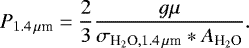 Mathematical equation: \begin{equation*} P_{1.4\,\mu {\textrm{m}}}=\frac{2}{3}\frac{g\mu}{\sigma_{\textrm{H}_2\textrm{O},1.4\,\mu {\textrm{m}}}*A_{\textrm{H}_2\textrm{O}}}.\end{equation*}