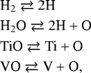 Mathematical equation: \begin{align*} &\textrm{H}_2 \rightleftarrows 2\textrm{H}\\ &\textrm{H}_2\textrm{O} \rightleftarrows 2\textrm{H} + \textrm{O}\\ &\textrm{Ti}\textrm{O} \rightleftarrows \textrm{Ti} + \textrm{O}\\ &\textrm{V}\textrm{O} \rightleftarrows \textrm{V} + \textrm{O}, \end{align*}
