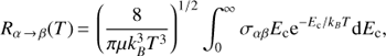 Mathematical equation: $$ R_{\alpha\rightarrow\beta}{(T)}={\left(\frac8{\pi\mu k_B^3T^3}\right)}^{1/2}\int_0^\infty\sigma_{\alpha\beta}E_\mathrm c\mathrm e^{-E_\mathrm c/k_BT}\mathrm dE_\mathrm c, $$