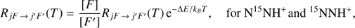 Mathematical equation: $$ \begin{array}{cc}R_{jF\rightarrow j'F'}{(T)=}\frac{\lbrack F\rbrack}{\lbrack F'\rbrack}R_{jF\rightarrow j'F'}{(T)}\mathrm e^{-\mathrm\Delta E/k_BT},&\text{for}\,\mathrm N^{15}\mathrm{NH}^+\end{array}\text{and}\, ^{15}\text{NNH}^+, $$
