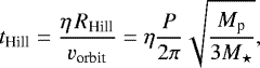 Mathematical equation: \begin{align*} t_{\text{Hill}}=\frac{\eta \, R_{\text{Hill}}}{v_{\text{orbit}}}=\eta\frac{P}{2\pi}\sqrt{\frac{M_{\text{p}}}{3M_{\star}}}, \end{align*}